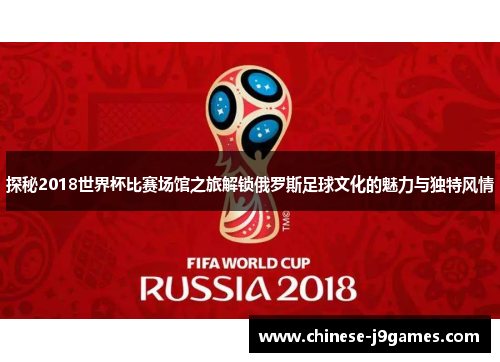 探秘2018世界杯比赛场馆之旅解锁俄罗斯足球文化的魅力与独特风情
