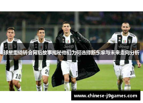 球星重磅转会背后故事揭秘他们为何选择新东家与未来走向分析