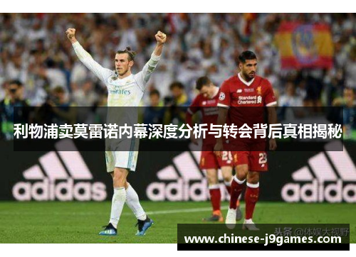 利物浦卖莫雷诺内幕深度分析与转会背后真相揭秘 利物浦卖莫雷诺内幕深度分析与转会背后真相揭秘