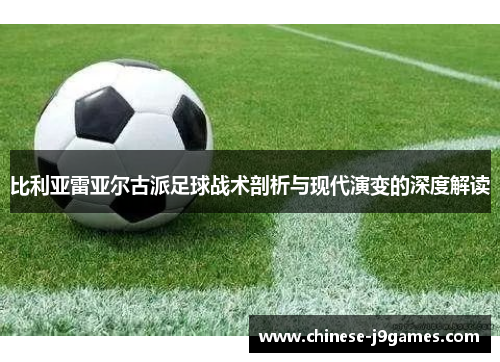 比利亚雷亚尔古派足球战术剖析与现代演变的深度解读