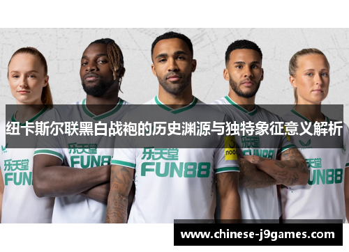 纽卡斯尔联黑白战袍的历史渊源与独特象征意义解析 纽卡斯尔联黑白战袍的历史渊源与独特象征意义解析