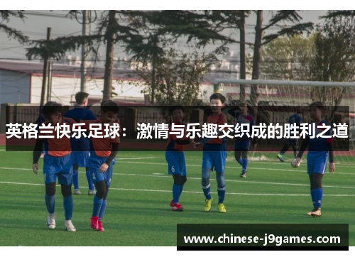 英格兰快乐足球：激情与乐趣交织成的胜利之道
