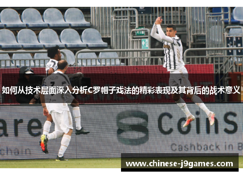 如何从技术层面深入分析C罗帽子戏法的精彩表现及其背后的战术意义