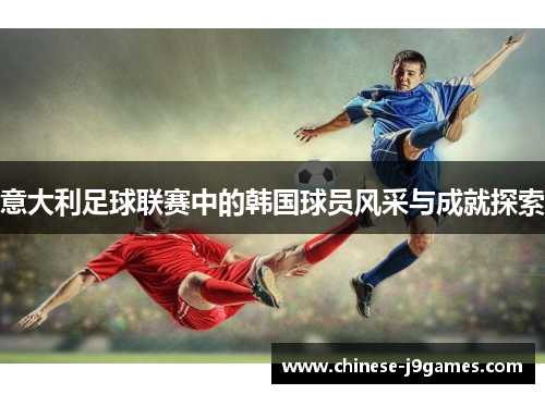 意大利足球联赛中的韩国球员风采与成就探索 意大利足球联赛中的韩国球员风采与成就探索