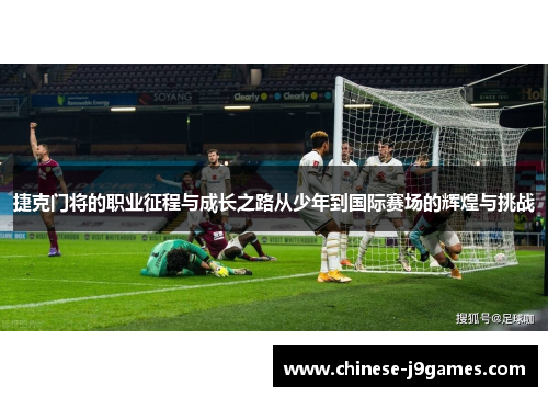 捷克门将的职业征程与成长之路从少年到国际赛场的辉煌与挑战 捷克门将的职业征程与成长之路从少年到国际赛场的辉煌与挑战