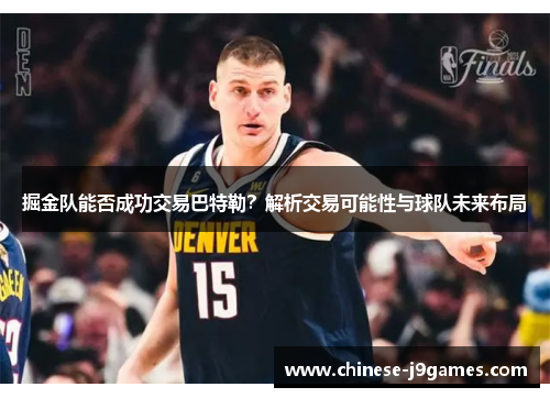 掘金队能否成功交易巴特勒?解析交易可能性与球队未来布局 掘金队能否成功交易巴特勒?解析交易可能性与球队未来布局