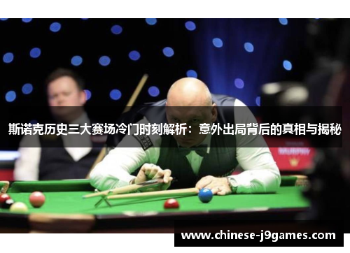 斯诺克历史三大赛场冷门时刻解析:意外出局背后的真相与揭秘 斯诺克历史三大赛场冷门时刻解析:意外出局背后的真相与揭秘