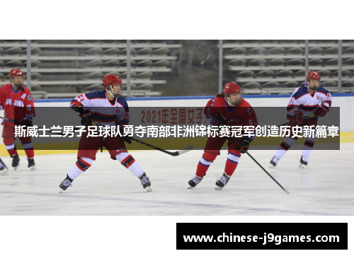 斯威士兰男子足球队勇夺南部非洲锦标赛冠军创造历史新篇章