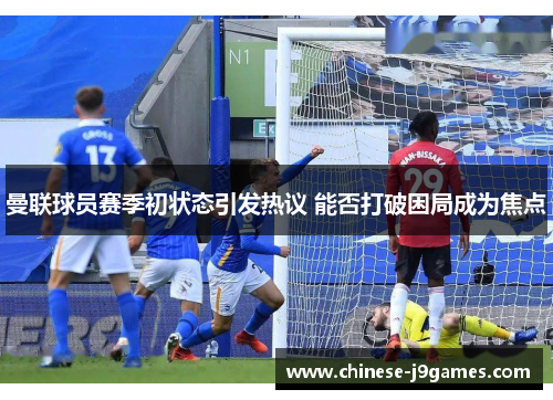 曼联球员赛季初状态引发热议 能否打破困局成为焦点