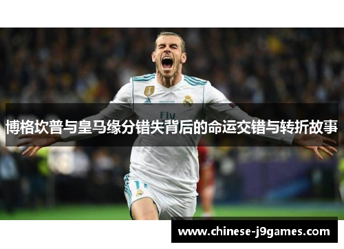 博格坎普与皇马缘分错失背后的命运交错与转折故事 博格坎普与皇马缘分错失背后的命运交错与转折故事