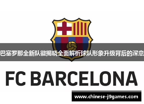 巴塞罗那全新队徽揭晓全面解析球队形象升级背后的深意