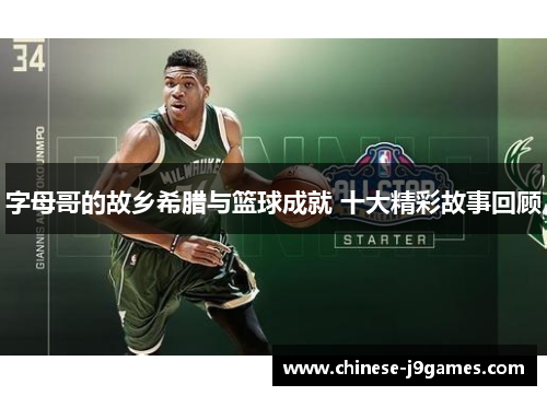 字母哥的故乡希腊与篮球成就 十大精彩故事回顾 字母哥的故乡希腊与篮球成就 十大精彩故事回顾