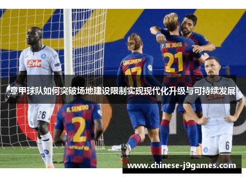 意甲球队如何突破场地建设限制实现现代化升级与可持续发展