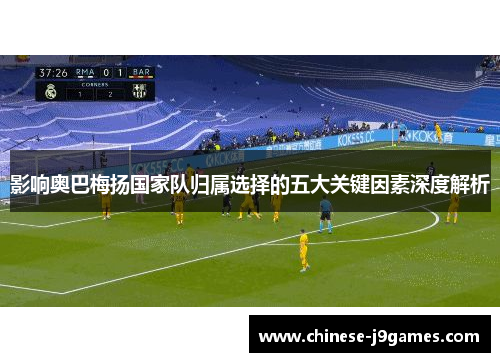 影响奥巴梅扬国家队归属选择的五大关键因素深度解析