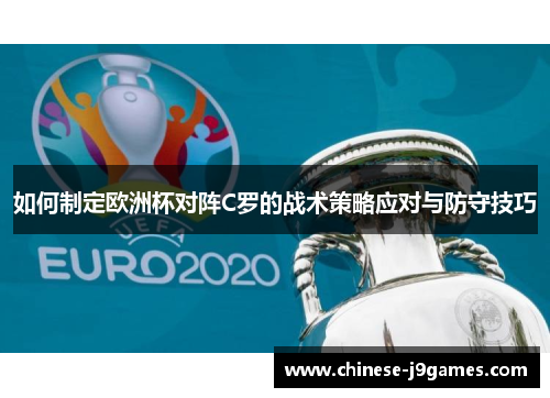 如何制定欧洲杯对阵C罗的战术策略应对与防守技巧 如何制定欧洲杯对阵C罗的战术策略应对与防守技巧