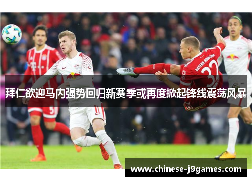 拜仁欲迎马内强势回归新赛季或再度掀起锋线震荡风暴 拜仁欲迎马内强势回归新赛季或再度掀起锋线震荡风暴