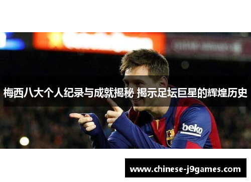 梅西八大个人纪录与成就揭秘 揭示足坛巨星的辉煌历史