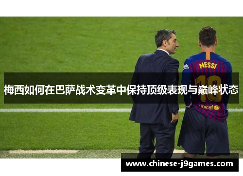 梅西如何在巴萨战术变革中保持顶级表现与巅峰状态 梅西如何在巴萨战术变革中保持顶级表现与巅峰状态
