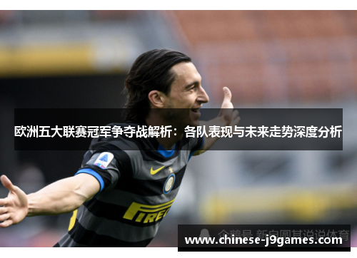 欧洲五大联赛冠军争夺战解析：各队表现与未来走势深度分析