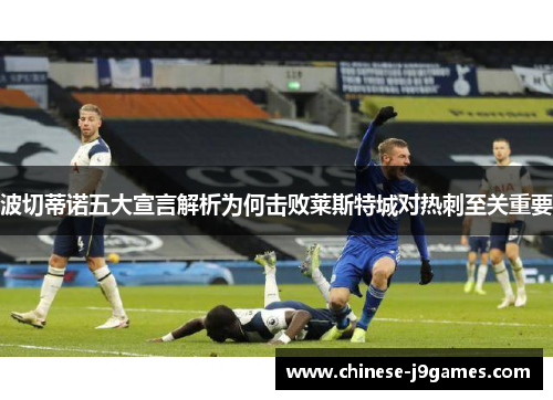 波切蒂诺五大宣言解析为何击败莱斯特城对热刺至关重要 波切蒂诺五大宣言解析为何击败莱斯特城对热刺至关重要