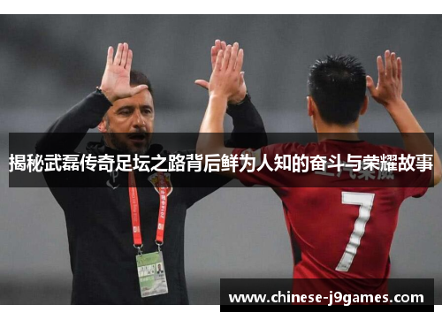 揭秘武磊传奇足坛之路背后鲜为人知的奋斗与荣耀故事