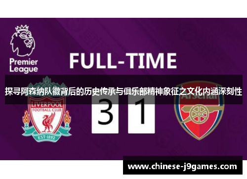 探寻阿森纳队徽背后的历史传承与俱乐部精神象征之文化内涵深刻性