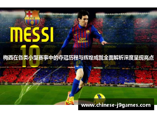 梅西在各类小型赛事中的夺冠历程与辉煌成就全面解析深度呈现亮点 梅西在各类小型赛事中的夺冠历程与辉煌成就全面解析深度呈现亮点