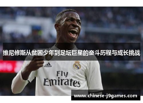 维尼修斯从贫困少年到足坛巨星的奋斗历程与成长挑战