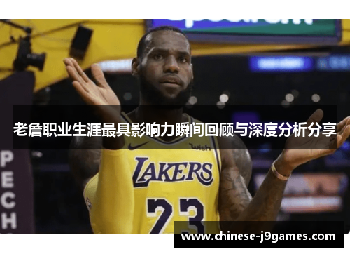 老詹职业生涯最具影响力瞬间回顾与深度分析分享