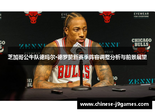 芝加哥公牛队德玛尔·德罗赞新赛季阵容调整分析与前景展望 芝加哥公牛队德玛尔·德罗赞新赛季阵容调整分析与前景展望