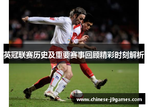 英冠联赛历史及重要赛事回顾精彩时刻解析 英冠联赛历史及重要赛事回顾精彩时刻解析