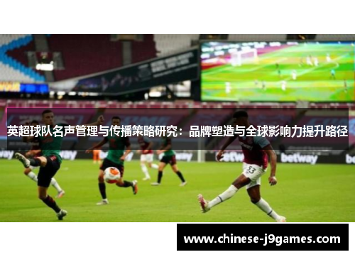 英超球队名声管理与传播策略研究：品牌塑造与全球影响力提升路径