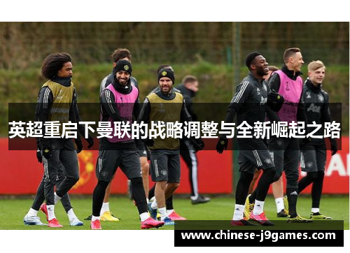 英超重启下曼联的战略调整与全新崛起之路