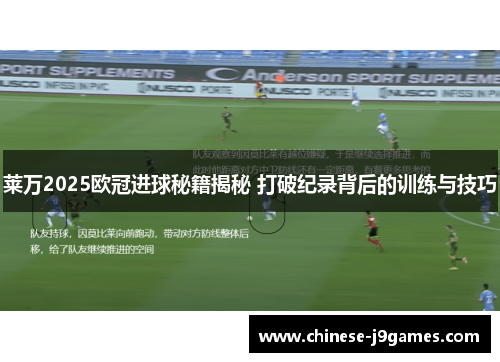 莱万2025欧冠进球秘籍揭秘 打破纪录背后的训练与技巧