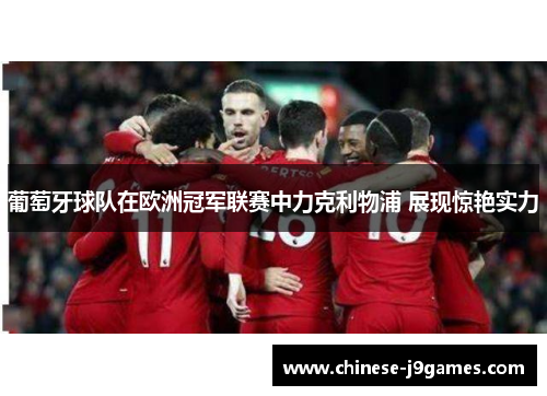 葡萄牙球队在欧洲冠军联赛中力克利物浦 展现惊艳实力 葡萄牙球队在欧洲冠军联赛中力克利物浦 展现惊艳实力