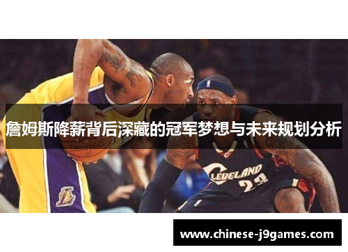 詹姆斯降薪背后深藏的冠军梦想与未来规划分析