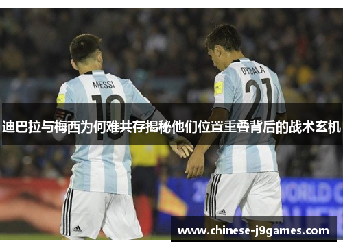 迪巴拉与梅西为何难共存揭秘他们位置重叠背后的战术玄机