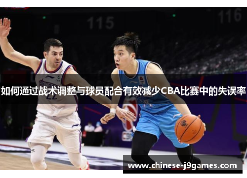 如何通过战术调整与球员配合有效减少CBA比赛中的失误率
