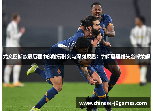 尤文图斯欧冠历程中的耻辱时刻与深刻反思：为何屡屡错失巅峰荣耀