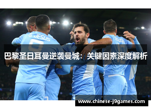 巴黎圣日耳曼逆袭曼城：关键因素深度解析