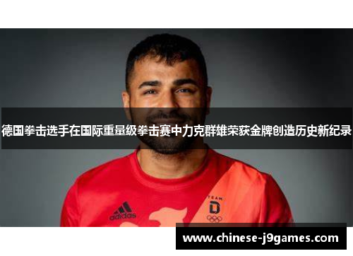 德国拳击选手在国际重量级拳击赛中力克群雄荣获金牌创造历史新纪录