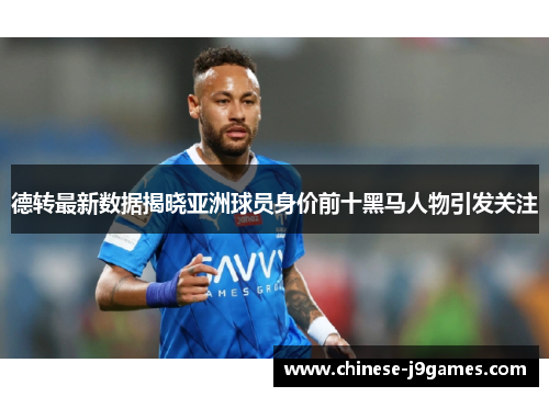 德转最新数据揭晓亚洲球员身价前十黑马人物引发关注