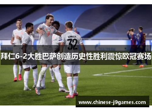 拜仁6-2大胜巴萨创造历史性胜利震惊欧冠赛场