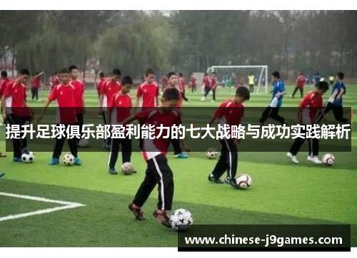提升足球俱乐部盈利能力的七大战略与成功实践解析