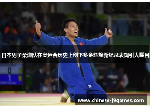 日本男子柔道队在奥运会历史上创下多金辉煌新纪录表现引人瞩目