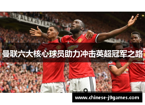 曼联六大核心球员助力冲击英超冠军之路