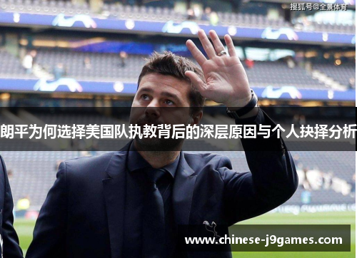朗平为何选择美国队执教背后的深层原因与个人抉择分析