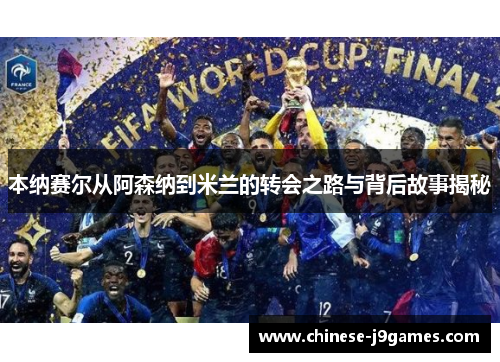 本纳赛尔从阿森纳到米兰的转会之路与背后故事揭秘