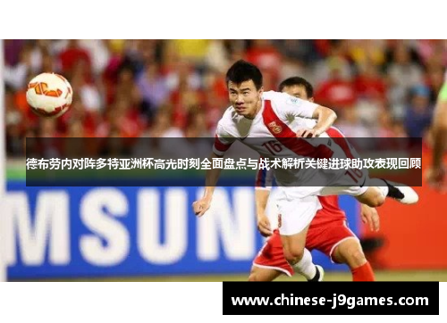 德布劳内对阵多特亚洲杯高光时刻全面盘点与战术解析关键进球助攻表现回顾