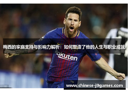 梅西的家庭支持与影响力解析：如何塑造了他的人生与职业成就